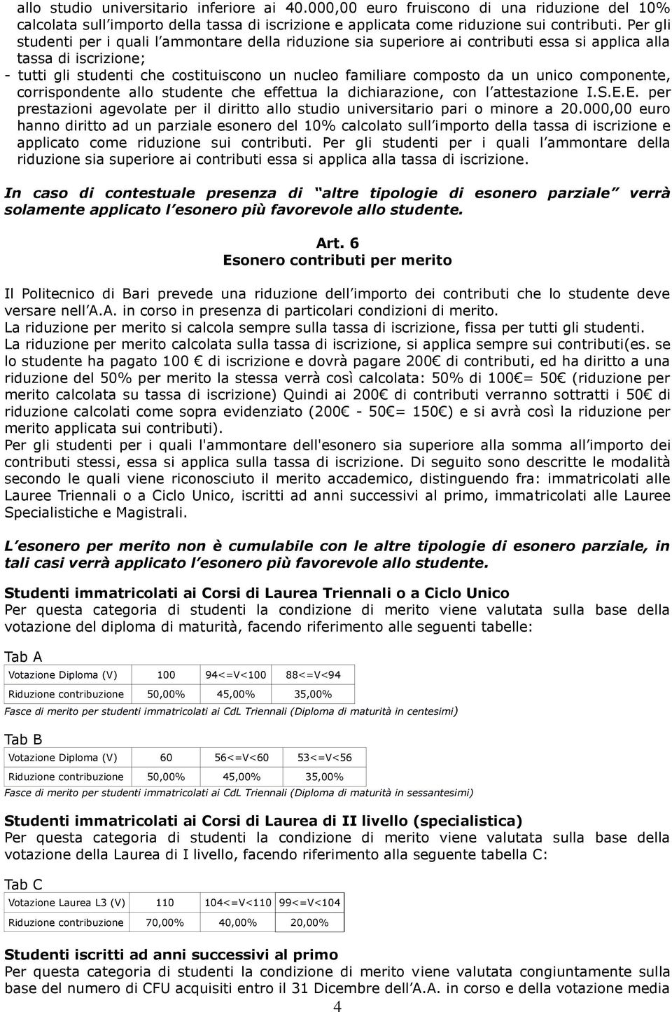 un unico componente, corrispondente allo studente che effettua la dichiarazione, con l attestazione I.S.E.E. per prestazioni agevolate per il diritto allo studio universitario pari o minore a 20.