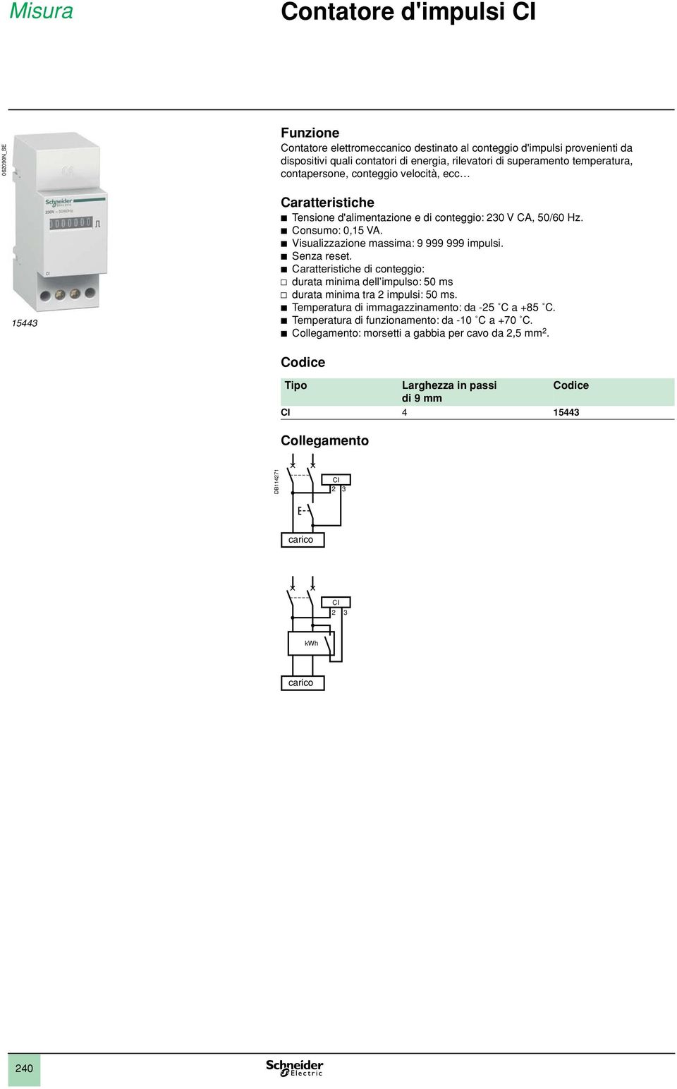 b Visualizzazione massima: 9 999 999 impulsi. b Senza reset. b Caratteristiche di conteggio: v durata minima dell impulso: 50 ms v durata minima tra 2 impulsi: 50 ms.