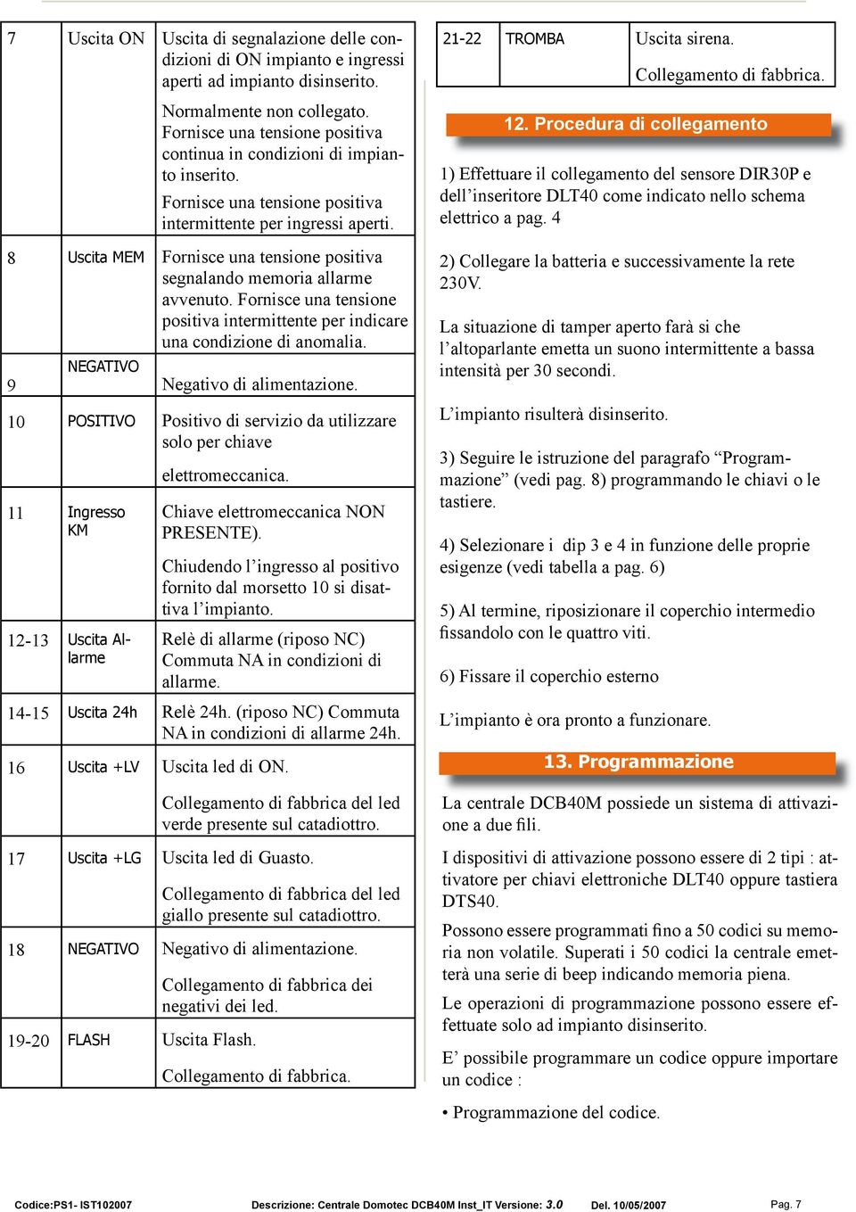 8 Uscita MEM Fornisce una tensione positiva segnalando memoria allarme avvenuto. Fornisce una tensione positiva intermittente per indicare una condizione di anomalia.