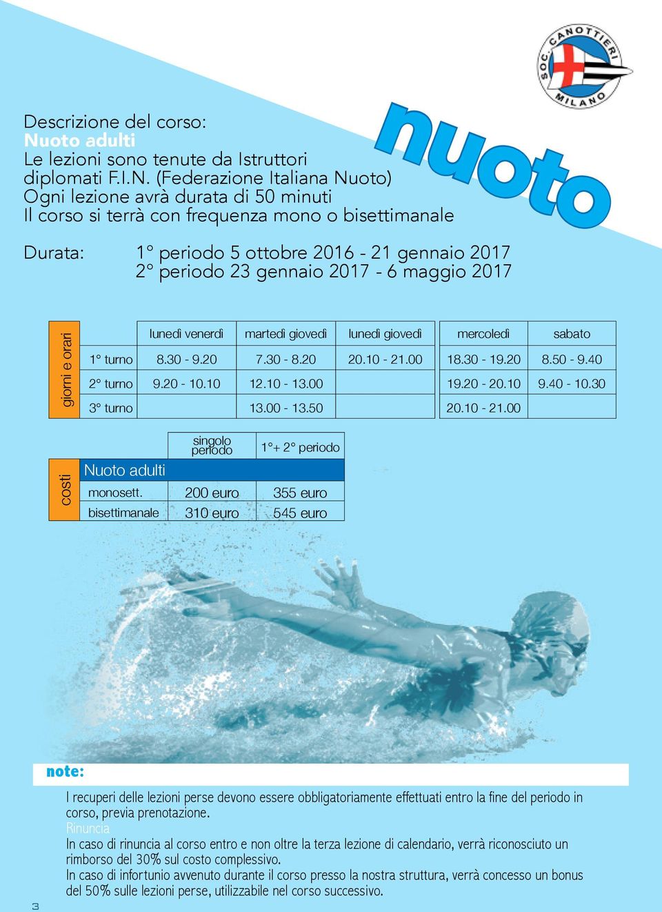 (Federazione Italiana Nuoto) Ogni lezione avrà durata di 50 minuti Il corso si terrà con frequenza mono o bisettimanale nuoto Durata: 1 periodo 5 ottobre 2016-21 gennaio 2017 2 periodo 23 gennaio