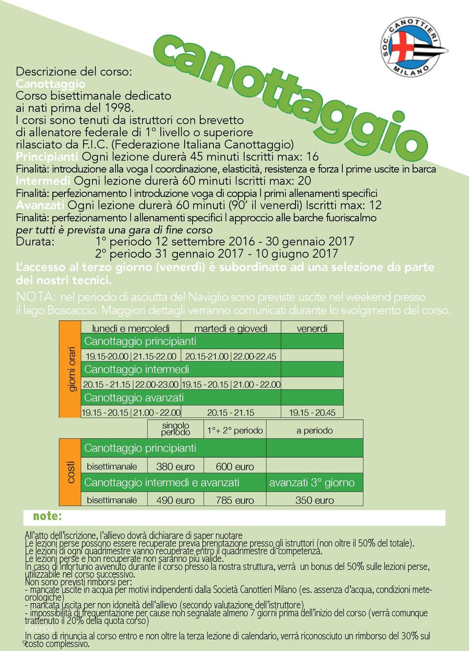 (Federazione Italiana Canottaggio) Principianti Ogni lezione durerà 45 minuti Iscritti max: 16 Finalità: introduzione alla voga coordinazione, elasticità, resistenza e forza prime uscite in barca