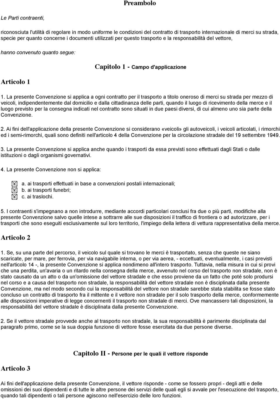 La presente Convenzione si applica a ogni contratto per il trasporto a titolo oneroso di merci su strada per mezzo di veicoli, indipendentemente dal domicilio e dalla cittadinanza delle parti, quando