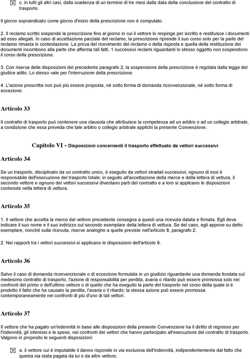 Il reclamo scritto sospende la prescrizione fino al giorno in cui il vettore lo respinge per iscritto e restituisce i documenti ad esso allegati.