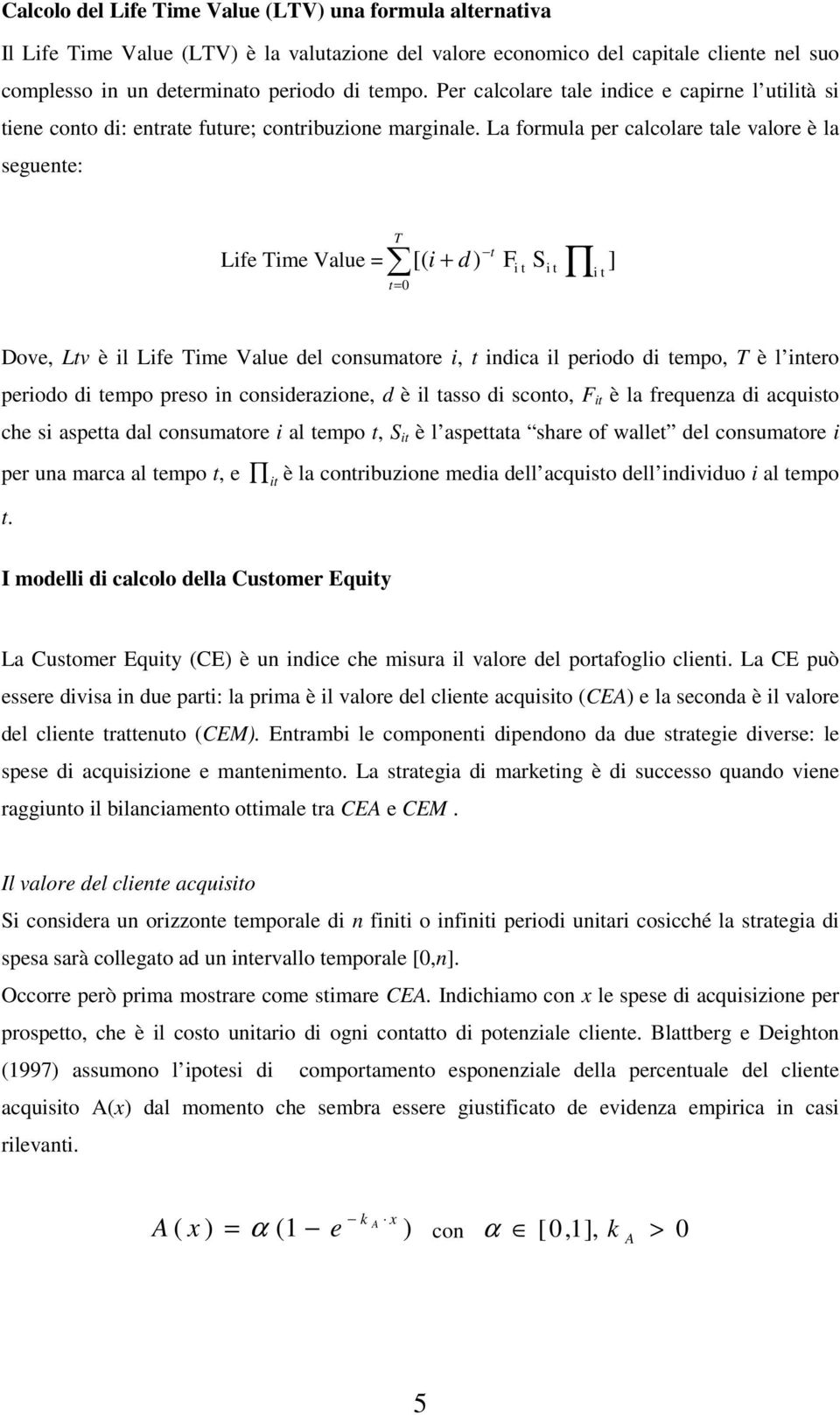 La formula per calcolare ale valore è la seguee: Lfe Tme Value T 0 [ d F S ] Dove Lv è l Lfe Tme Value del cosumaore dca l perodo d empo T è l ero perodo d empo preso cosderazoe d è l asso d scoo F è