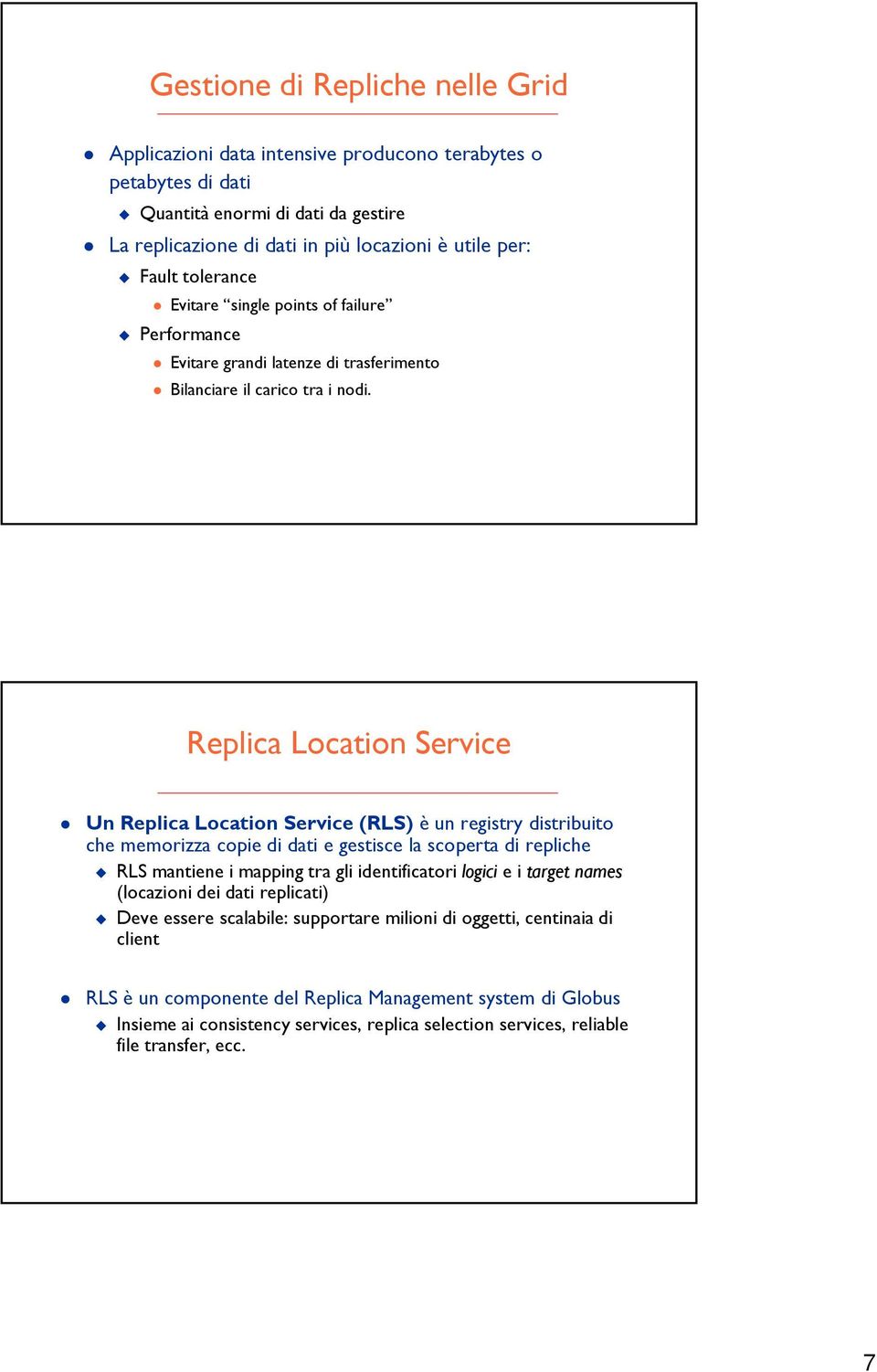 Replica Location Service Un Replica Location Service (RLS) è un registry distribuito che memorizza copie di dati e gestisce la scoperta di repliche RLS mantiene i mapping tra gli identificatori