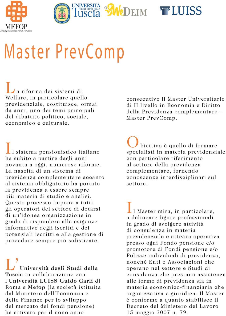 I l sistema pensionistico italiano ha subito a partire dagli anni novanta a oggi, numerose riforme.