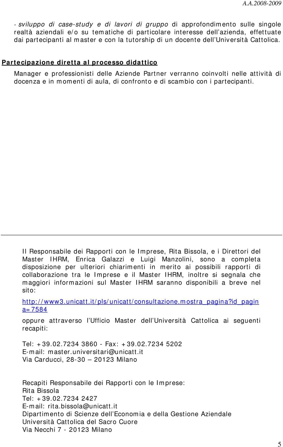 Partecipazione diretta al processo didattico Manager e professionisti delle Aziende Partner verranno coinvolti nelle attività di docenza e in momenti di aula, di confronto e di scambio con i