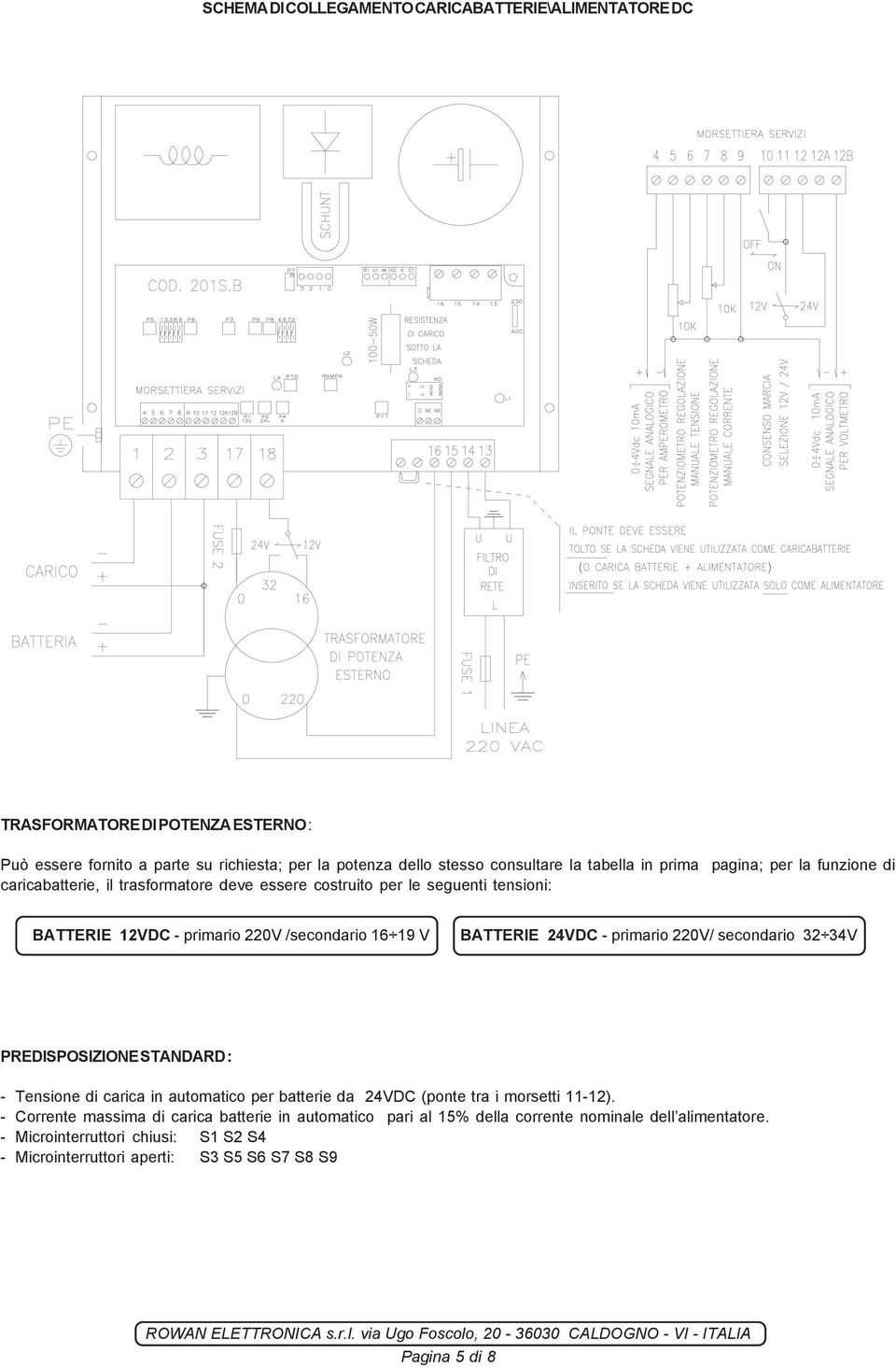 BATTERIE 24VDC - primario 220V/ secondario 32 34V PREDISPOSIZIONE STANDARD : - Tensione di carica in automatico per batterie da 24VDC (ponte tra i morsetti 11-12).