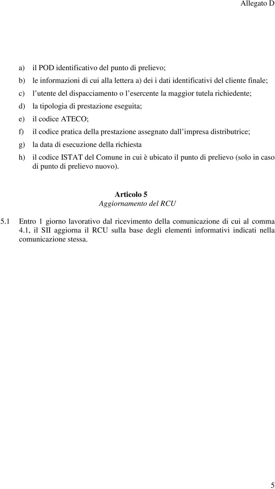 di esecuzione della richiesta h) il codice ISTAT del Comune in cui è ubicato il punto di prelievo (solo in caso di punto di prelievo nuovo). Articolo 5 Aggiornamento del RCU 5.