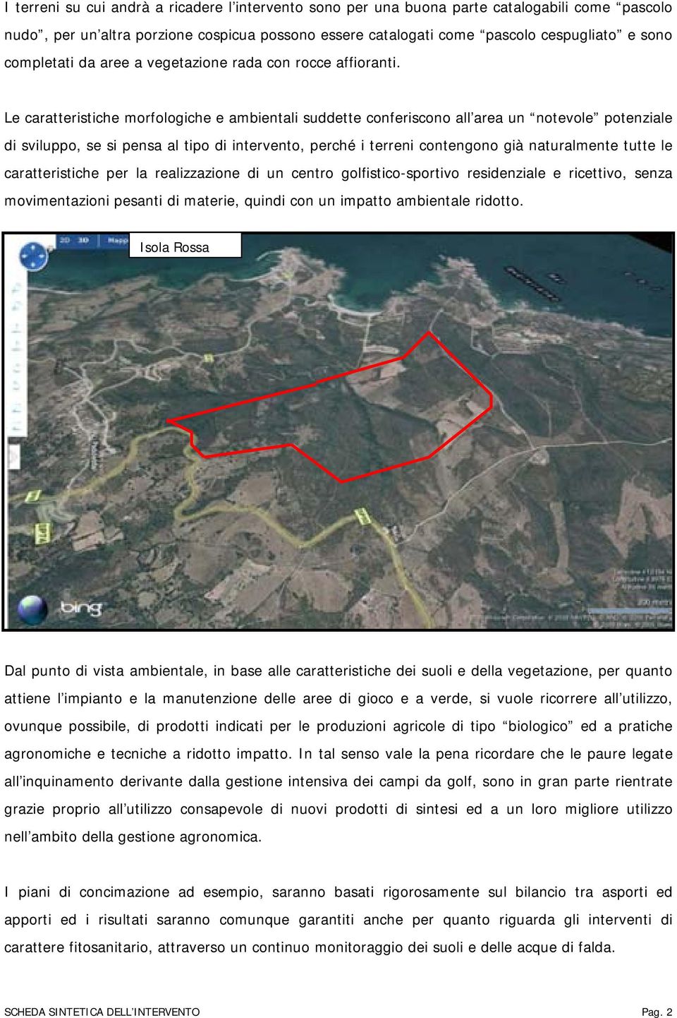 Le caratteristiche morfologiche e ambientali suddette conferiscono all area un notevole potenziale di sviluppo, se si pensa al tipo di intervento, perché i terreni contengono già naturalmente tutte