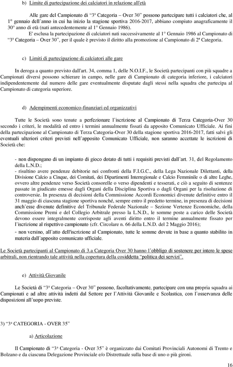 E' esclusa la partecipazione di calciatori nati successivamente al 1 Gennaio 1986 al Campionato di 3ª Categoria Over 30, per il quale è previsto il diritto alla promozione al Campionato di 2ª