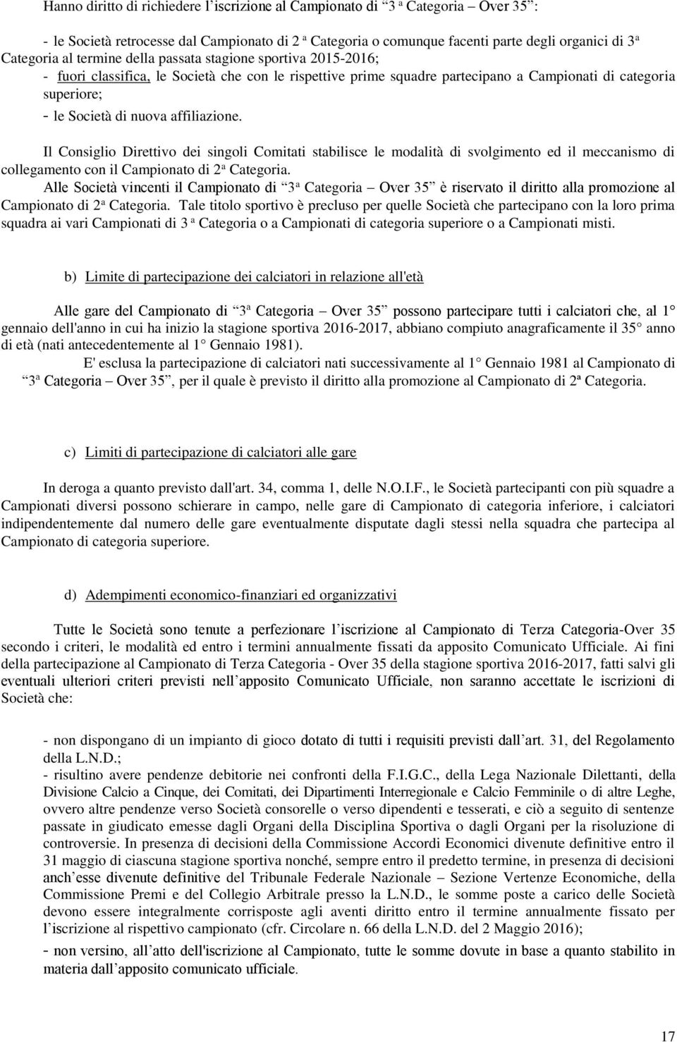 affiliazione. Il Consiglio Direttivo dei singoli Comitati stabilisce le modalità di svolgimento ed il meccanismo di collegamento con il Campionato di 2 a Categoria.