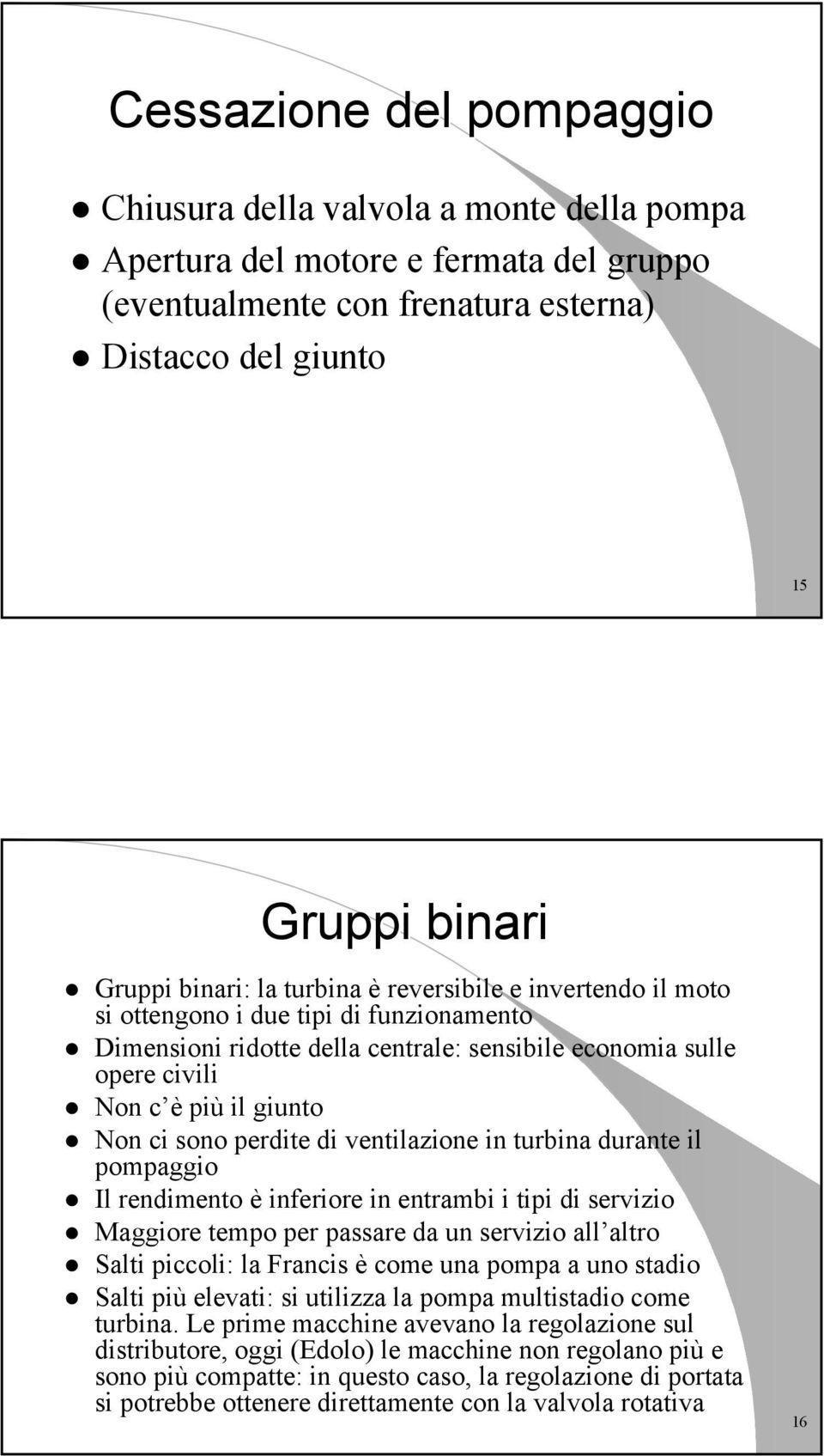 perdite di ventilazione in turbina durante il pompaggio Il rendimento è inferiore in entrambi i tipi di servizio Maggiore tempo per passare da un servizio all altro Salti piccoli: la Francis è come