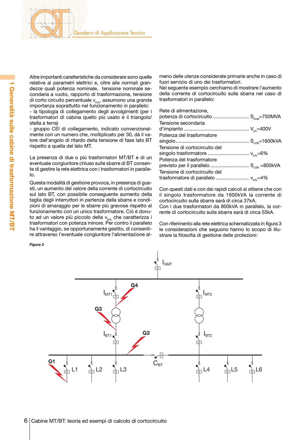 funzionamento in parallelo: - la tipologia di collegamento degli avvolgimenti (per i trasformatori di cabina quello più usato è il triangolo/ stella a terra) - gruppo CEI di collegamento, indicato