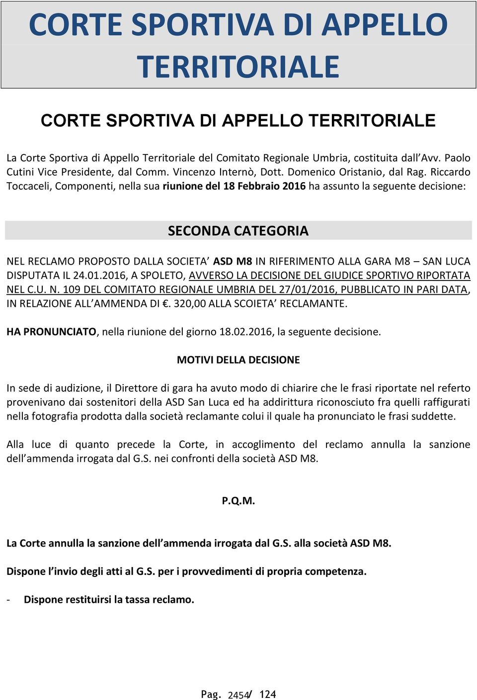 Riccardo Toccaceli, Componenti, nella sua riunione del 18 Febbraio 2016 ha assunto la seguente decisione: SECONDA CATEGORIA NEL RECLAMO PROPOSTO DALLA SOCIETA ASD M8 IN RIFERIMENTO ALLA GARA M8 SAN