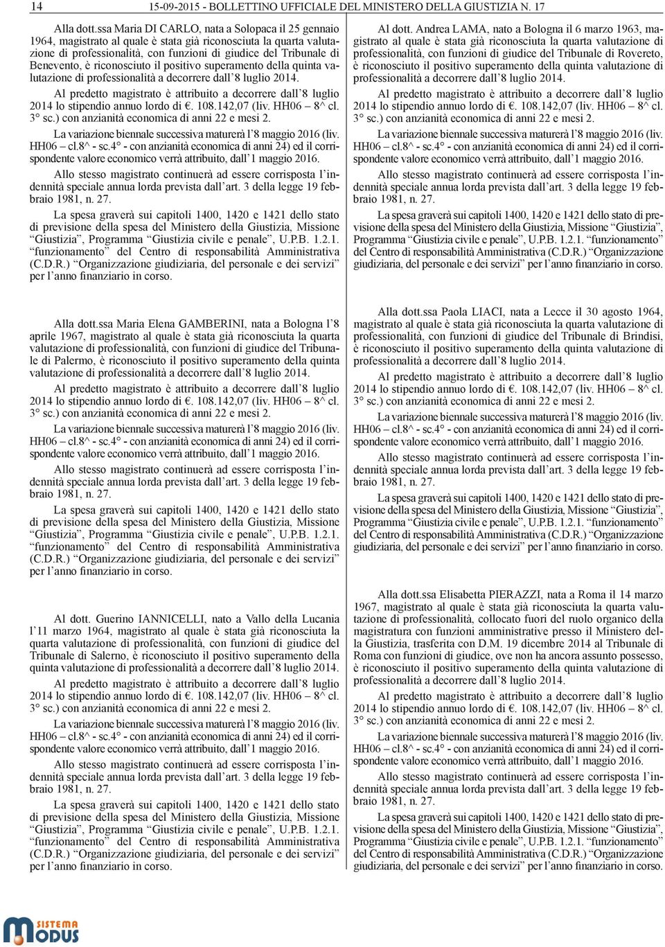 riconosciuto il positivo superamento della quinta valutazione di professionalità a decorrere dall 8 luglio 2014. Al dott.