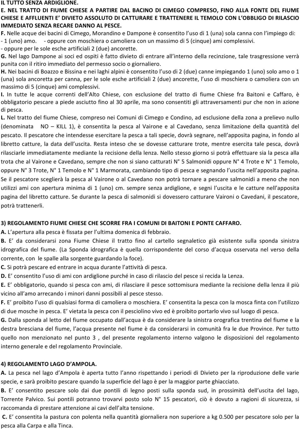 IMMEDIATO SENZA RECARE DANNO AL PESCE. F. Nelle acque dei bacini di Cimego, Morandino e Dampone è consentito l uso di 1 (una) sola canna con l impiego di: - 1 (uno) amo.