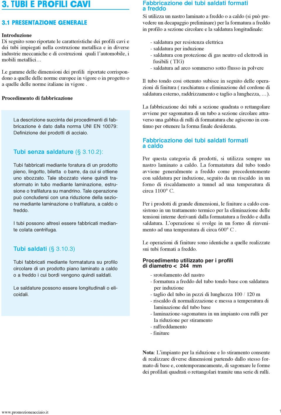 quali l automobile, i mobili metallici Le gamme delle dimensioni dei profili riportate corrispondono a quelle delle norme europee in vigore o in progetto o a quelle delle norme italiane in vigore.