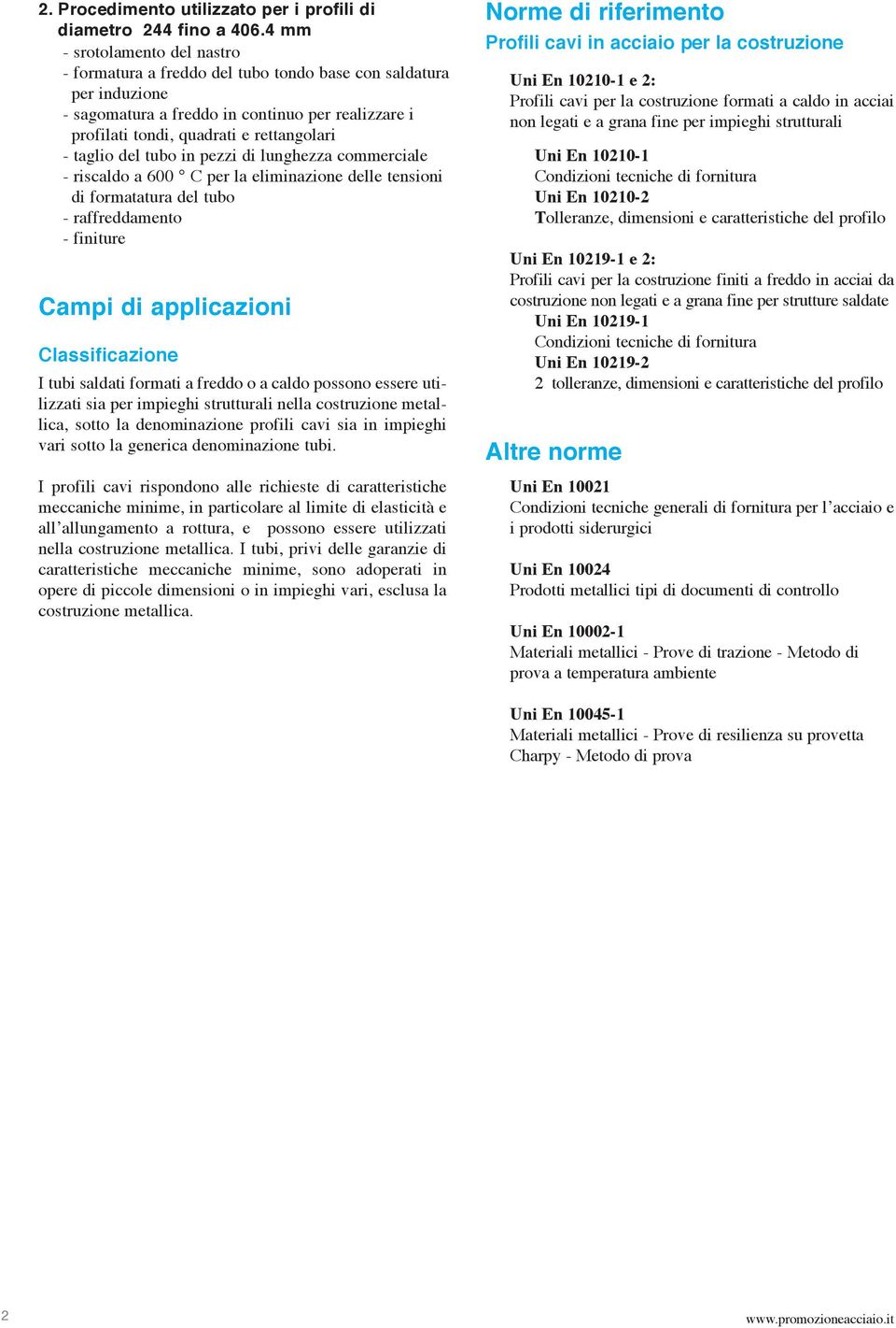 taglio del tubo in pezzi di lunghezza commerciale - riscaldo a 600 C per la eliminazione delle tensioni di formatatura del tubo - raffreddamento - finiture Campi di applicazioni Classificazione I