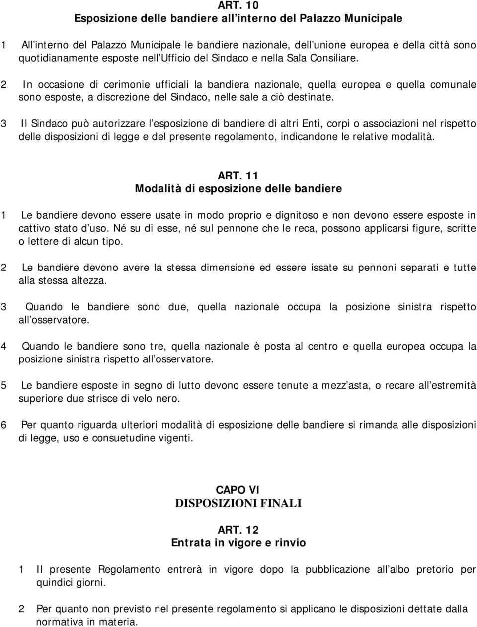 2 In occasione di cerimonie ufficiali la bandiera nazionale, quella europea e quella comunale sono esposte, a discrezione del Sindaco, nelle sale a ciò destinate.