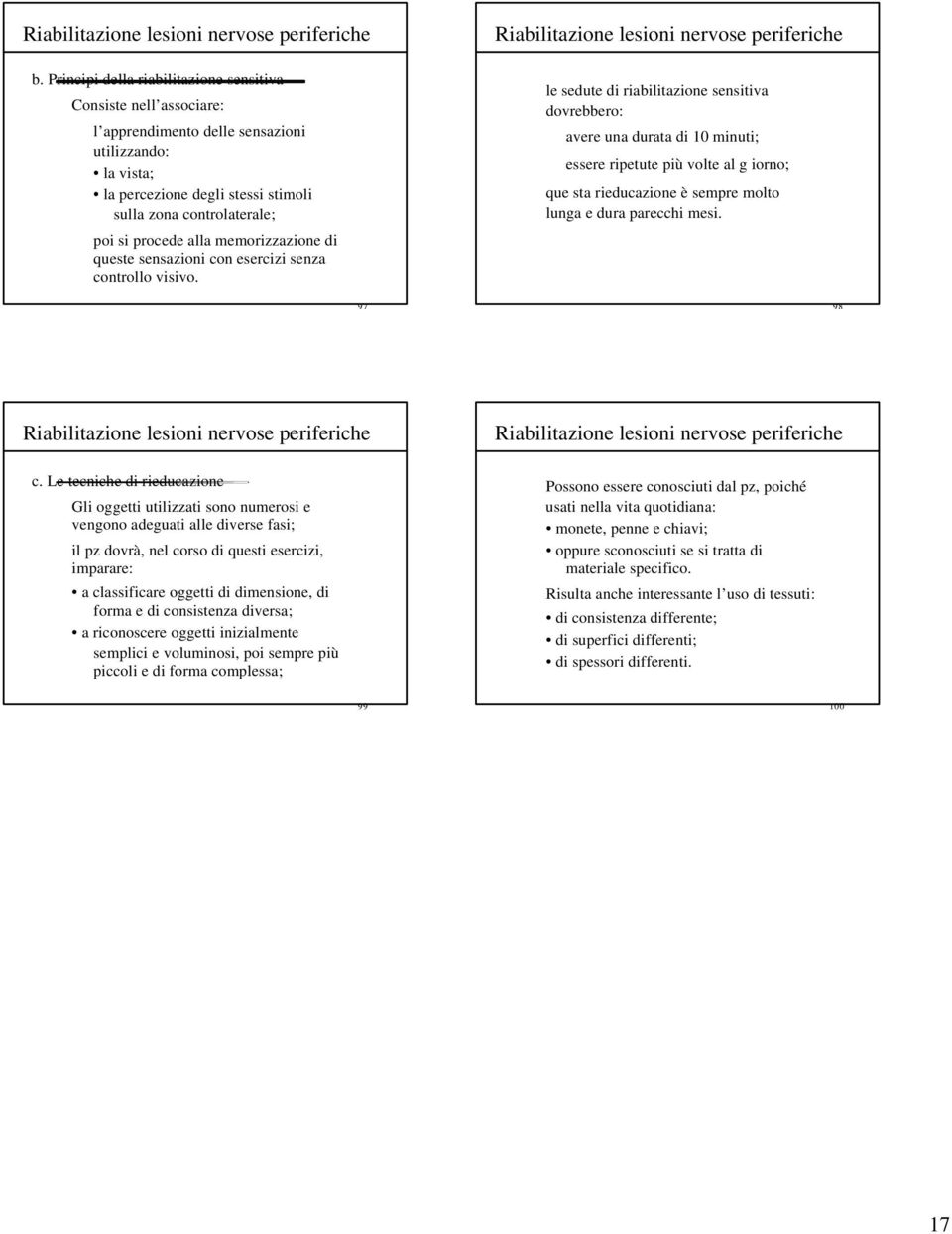 le sedute di riabilitazione sensitiva dovrebbero: avere una durata di 10 minuti; essere ripetute più volte al g iorno; que sta rieducazione è sempre molto lunga e dura parecchi mesi. 97 98 c.