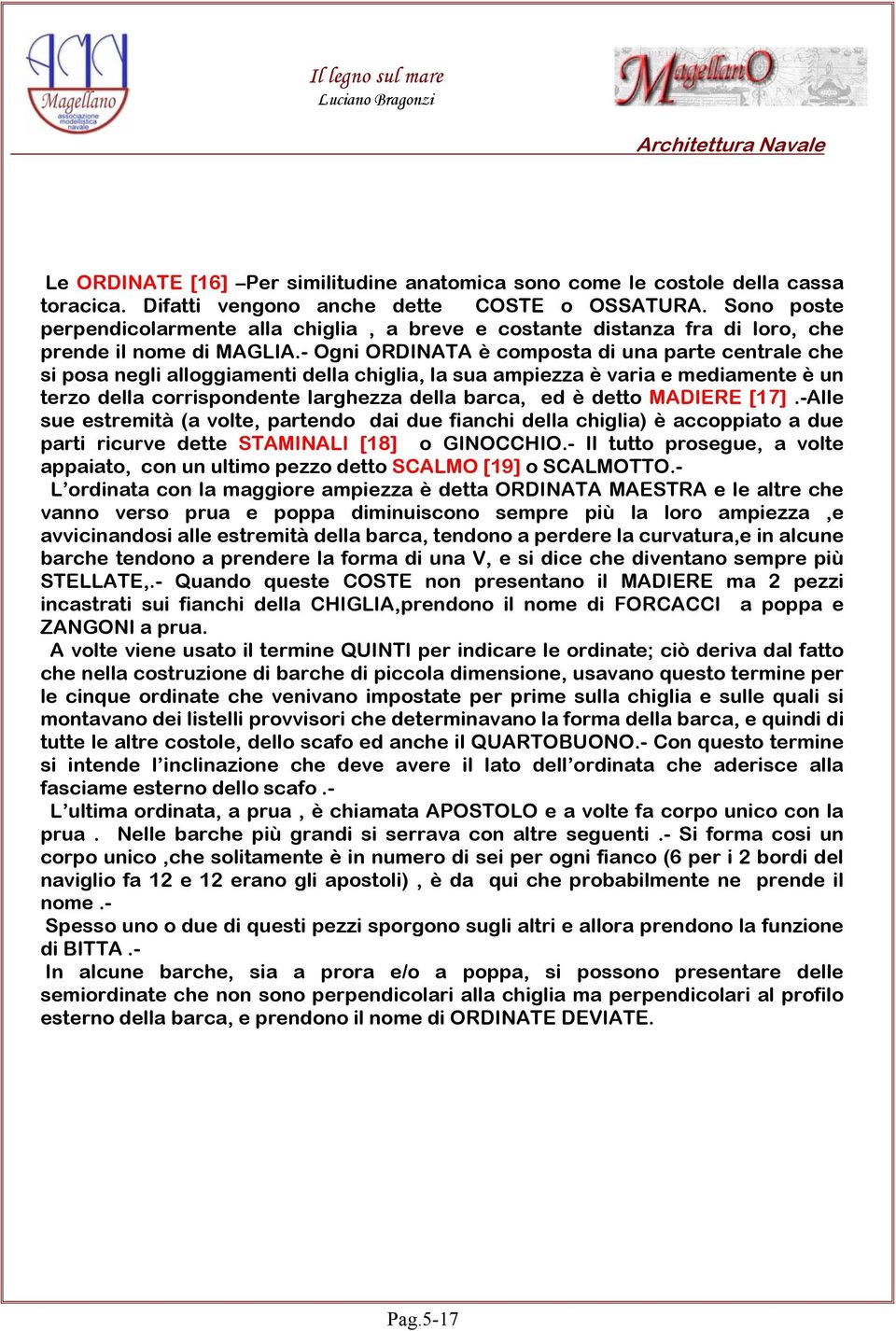 - Ogni ORDINATA è composta di una parte centrale che si posa negli alloggiamenti della chiglia, la sua ampiezza è varia e mediamente è un terzo della corrispondente larghezza della barca, ed è detto