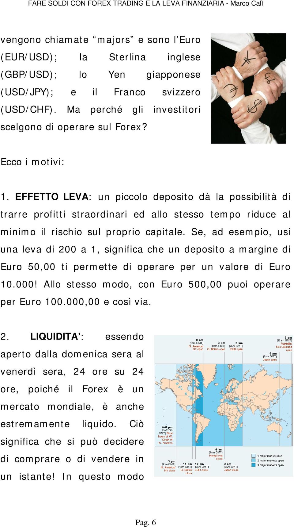 Se, ad esempio, usi una leva di 200 a 1, significa che un deposito a margine di Euro 50,00 ti permette di operare per un valore di Euro 10.000!