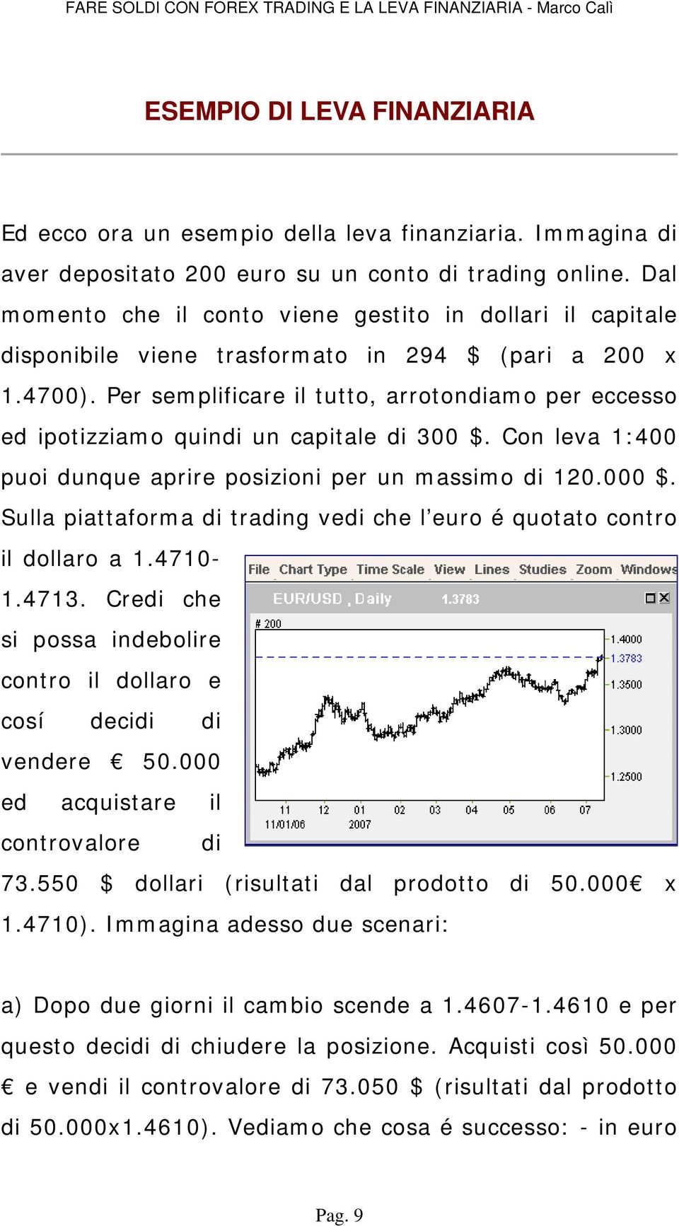 Per semplificare il tutto, arrotondiamo per eccesso ed ipotizziamo quindi un capitale di 300 $. Con leva 1:400 puoi dunque aprire posizioni per un massimo di 120.000 $.