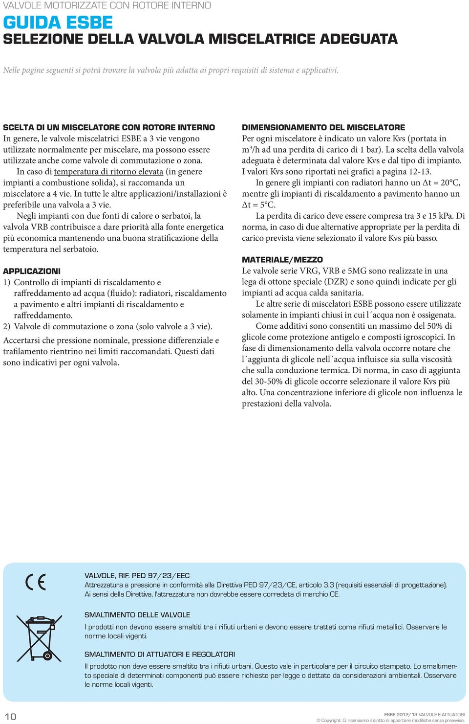 In caso di temperatura di ritorno elevata (in genere impianti a combustione solida), si raccomanda un miscelatore a 4 vie.