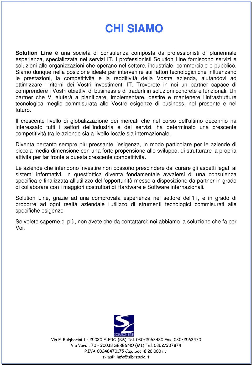 Siamo dunque nella posizione ideale per intervenire sui fattori tecnologici che influenzano le prestazioni, la competitività e la redditività della Vostra azienda, aiutandovi ad ottimizzare i ritorni