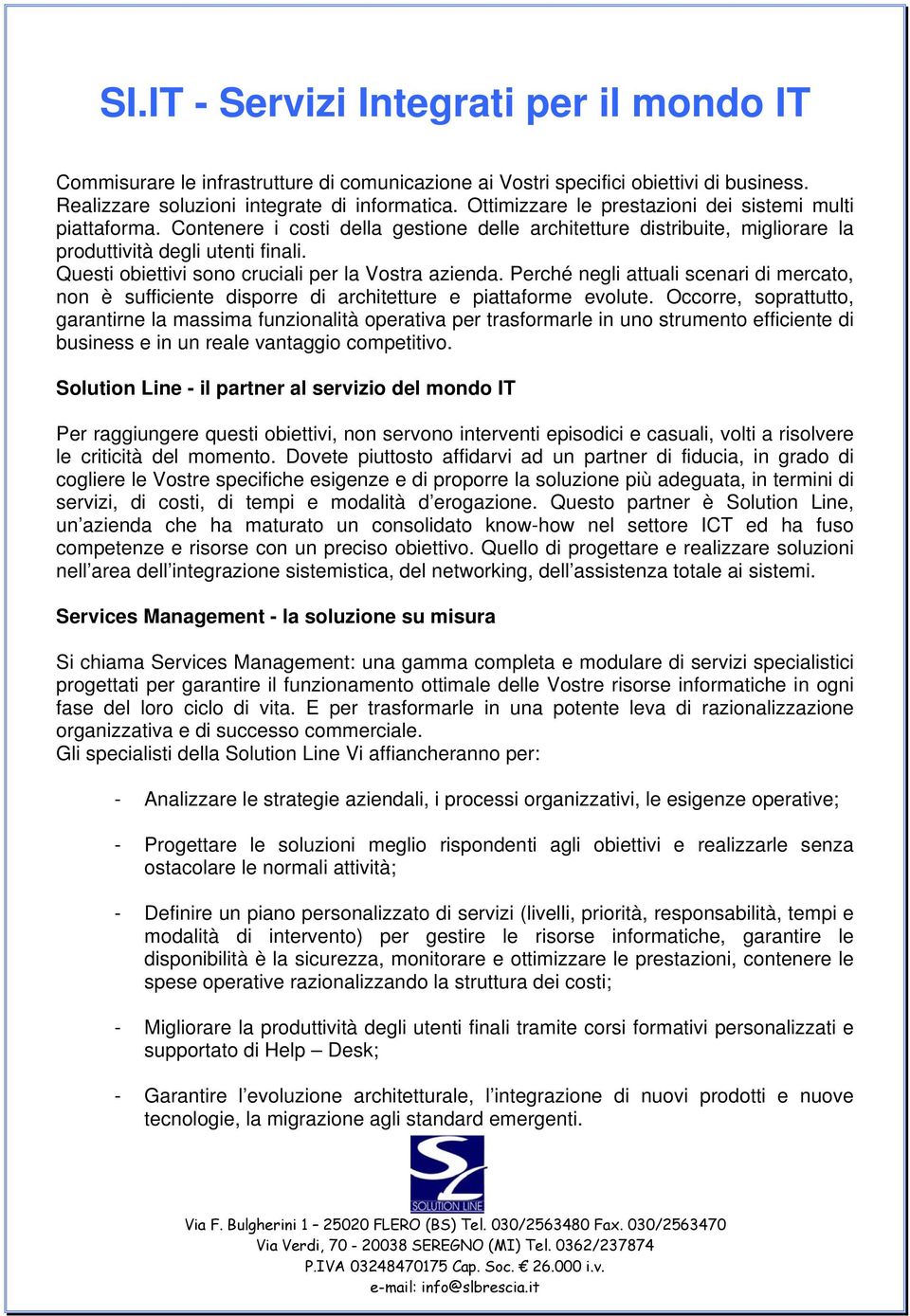 Questi obiettivi sono cruciali per la Vostra azienda. Perché negli attuali scenari di mercato, non è sufficiente disporre di architetture e piattaforme evolute.