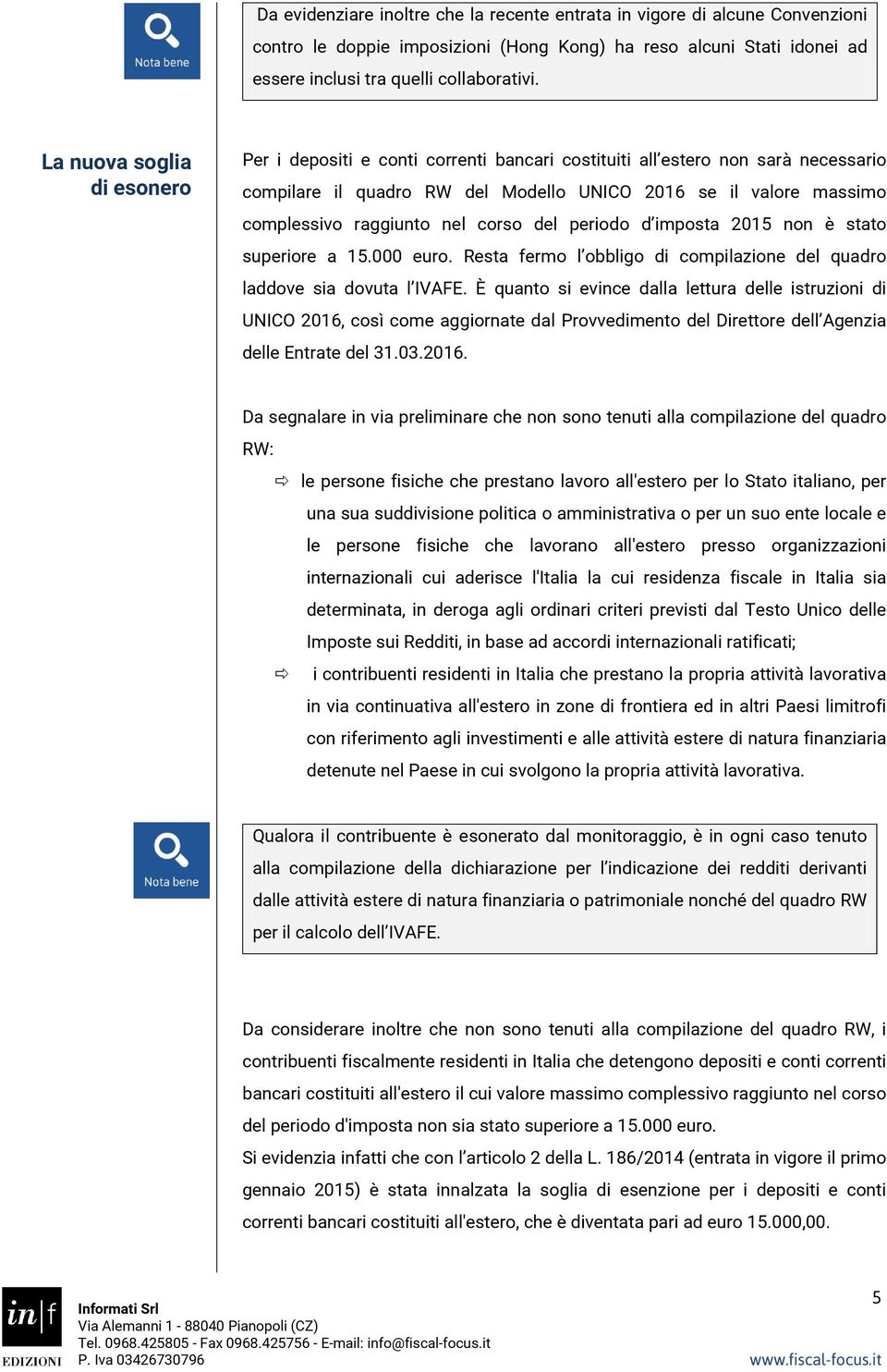 nel corso del periodo d imposta 2015 non è stato superiore a 15.000 euro. Resta fermo l obbligo di compilazione del quadro laddove sia dovuta l IVAFE.