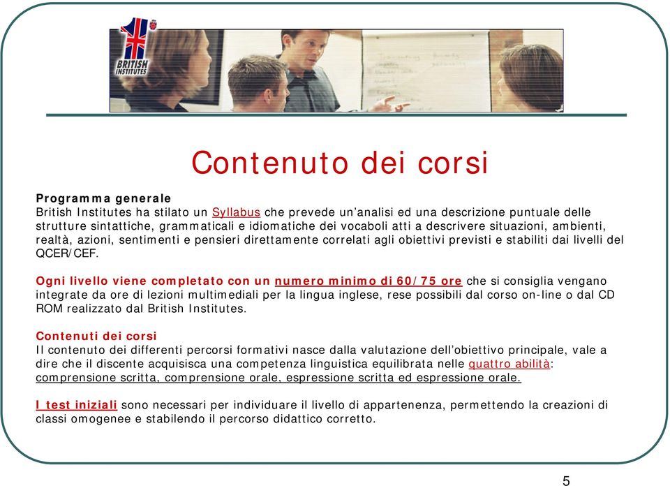 Ogni livello viene completato con un numero minimo di 60/75 ore che si consiglia vengano integrate da ore di lezioni multimediali per la lingua inglese, rese possibili dal corso on-line o dal CD ROM