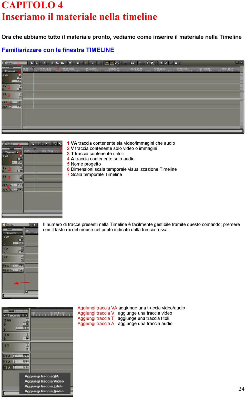 visualizzazione Timeline 7 Scala temporale Timeline Il numero di tracce presenti nella Timeline è facilmente gestibile tramite questo comando; premere con il tasto dx del mouse nel punto indicato