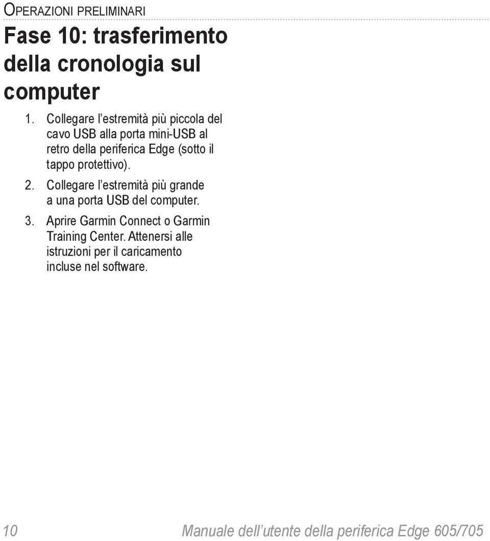 tappo protettivo). 2. Collegare l estremità più grande a una porta USB del computer. 3.