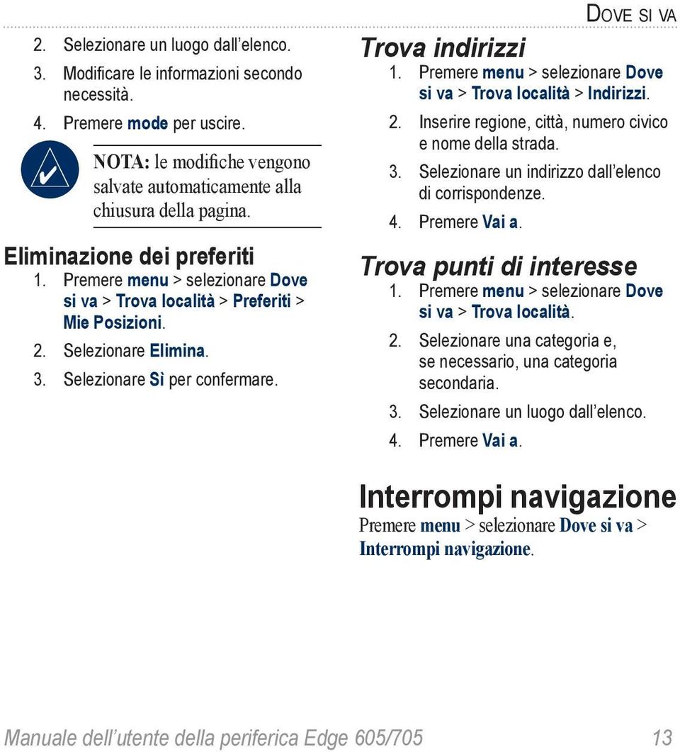 Dove si va Trova indirizzi 1. Premere menu > selezionare Dove si va > Trova località > Indirizzi. 2. Inserire regione, città, numero civico e nome della strada. 3.