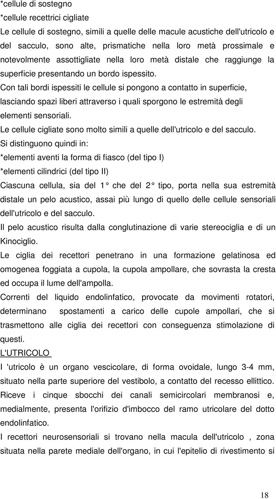 Con tali bordi ispessiti le cellule si pongono a contatto in superficie, lasciando spazi liberi attraverso i quali sporgono le estremità degli elementi sensoriali.