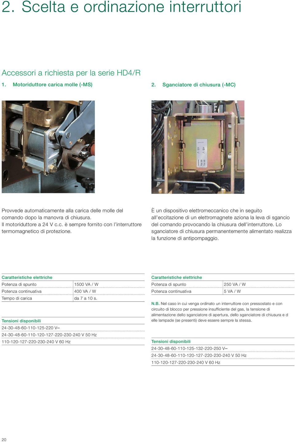 È un dispositivo elettromeccanico che in seguito all eccitazione di un elettromagnete aziona la leva di sgancio del comando provocando la chiusura dell interruttore.