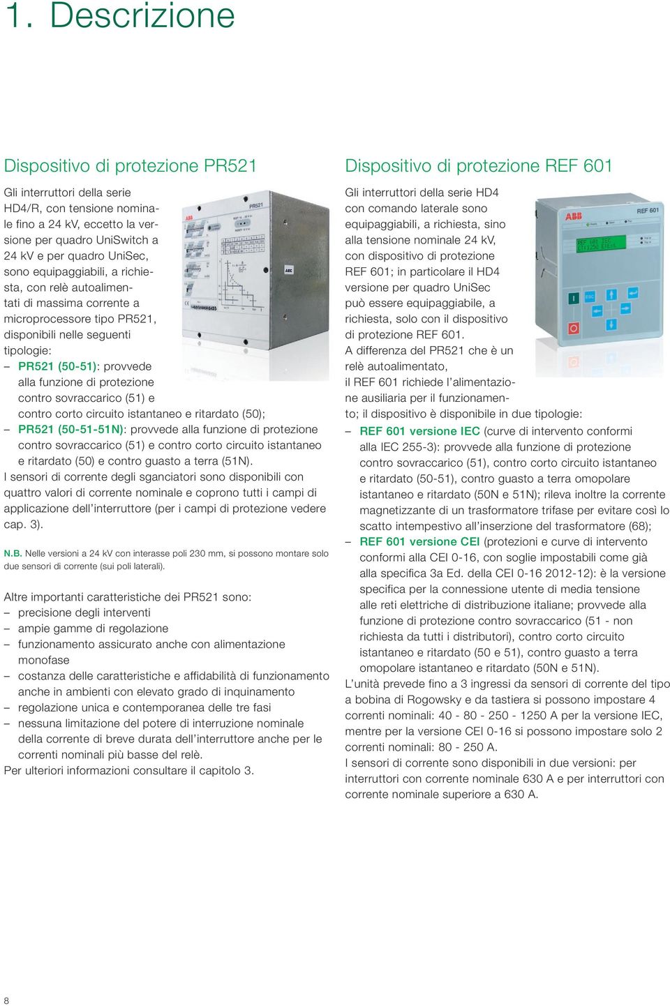 sovraccarico (51) e contro corto circuito istantaneo e ritardato (50); PR521 (50-51-51N): provvede alla funzione di protezione contro sovraccarico (51) e contro corto circuito istantaneo e ritardato