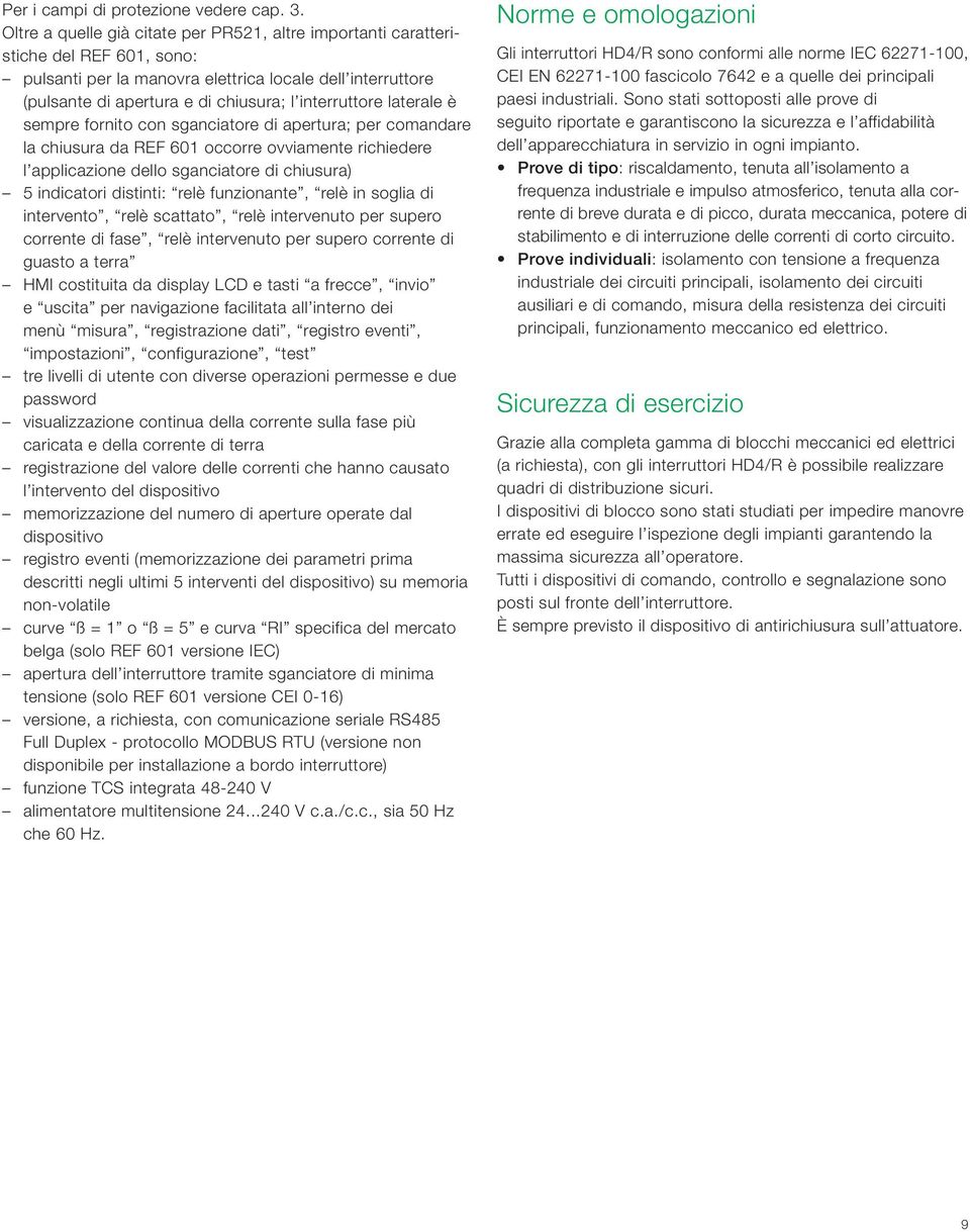 laterale è sempre fornito con sganciatore di apertura; per comandare la chiusura da REF 601 occorre ovviamente richiedere l applicazione dello sganciatore di chiusura) 5 indicatori distinti: relè