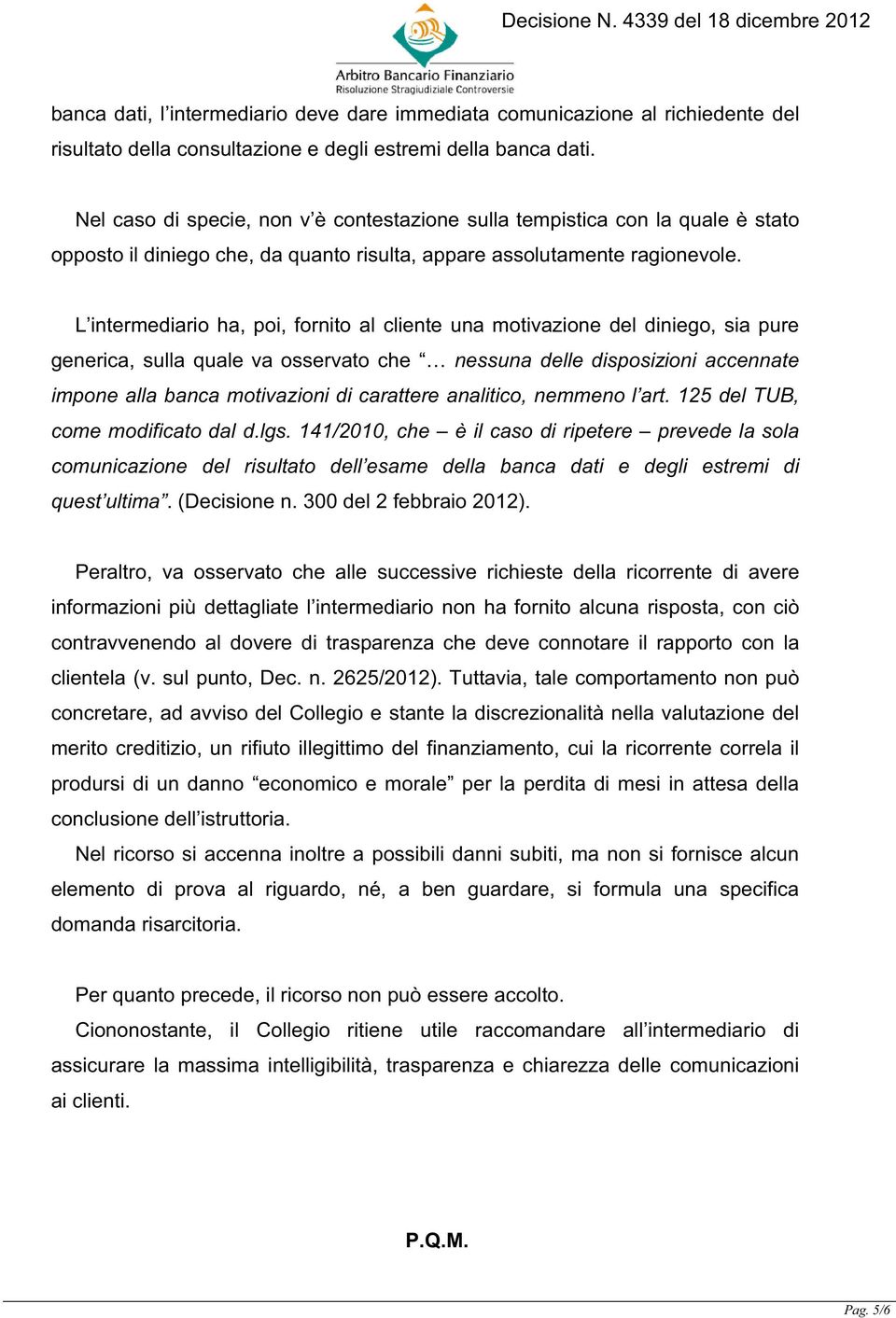 L intermediario ha, poi, fornito al cliente una motivazione del diniego, sia pure generica, sulla quale va osservato che nessuna delle disposizioni accennate impone alla banca motivazioni di