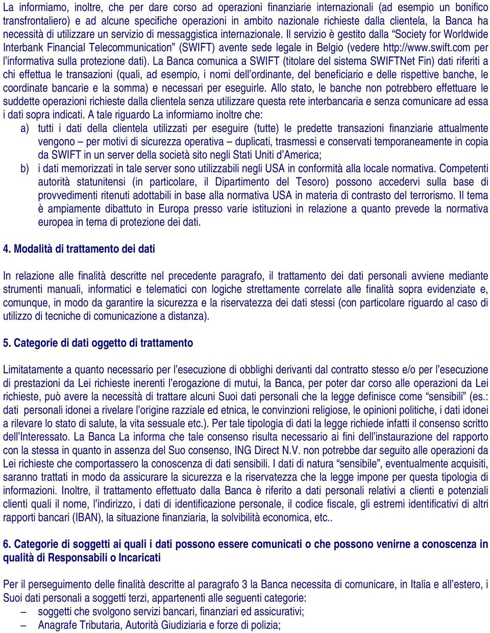 Il servizio è gestito dalla Society for Worldwide Interbank Financial Telecommunication (SWIFT) avente sede legale in Belgio (vedere http://www.swift.com per l informativa sulla protezione dati).