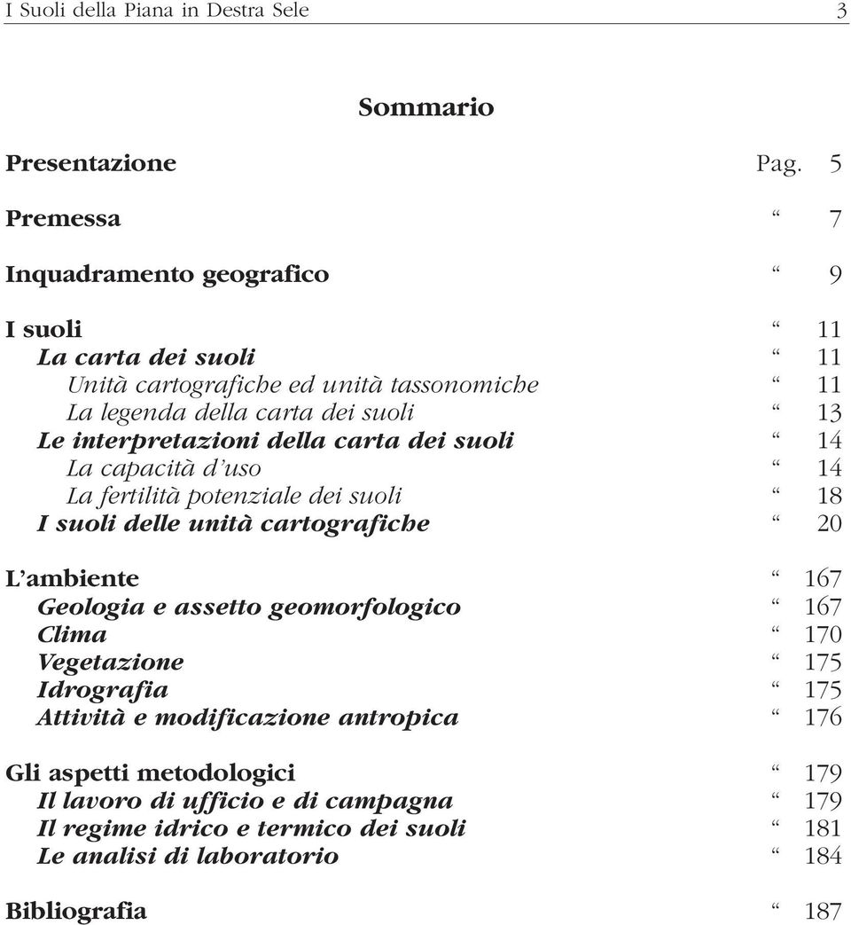 interpretazioni della carta dei suoli 14 La capacità d uso 14 La fertilità potenziale dei suoli 18 I suoli delle unità cartografiche 20 L ambiente 167 Geologia e