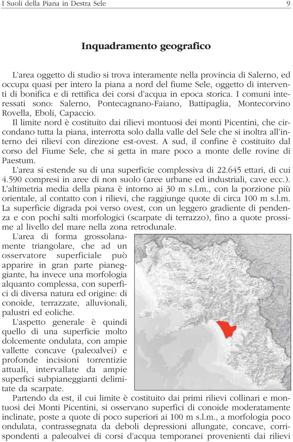 Il limite nord è costituito dai rilievi montuosi dei monti Picentini, che circondano tutta la piana, interrotta solo dalla valle del Sele che si inoltra all interno dei rilievi con direzione