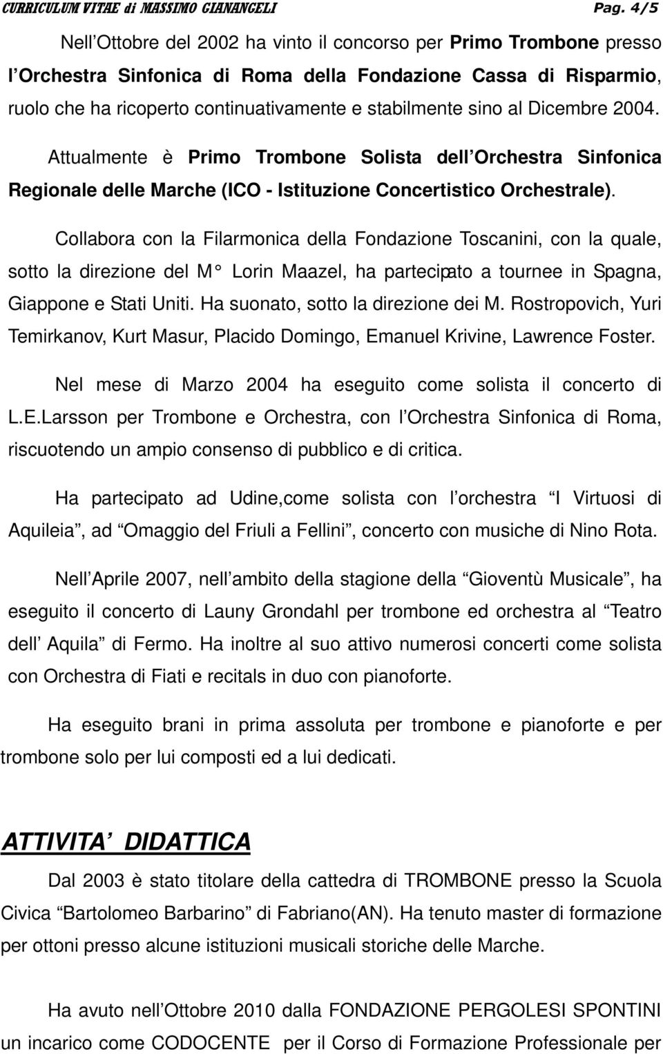 al Dicembre 2004. Attualmente è Primo Trombone Solista dell Orchestra Sinfonica Regionale delle Marche (ICO - Istituzione Concertistico Orchestrale).