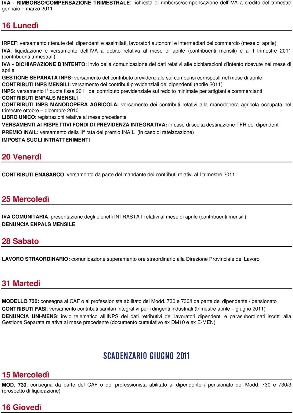 (contribuenti trimestrali) aprile GESTIONE SEPARATA INPS: versamento del contributo previdenziale sui compensi corrisposti nel mese di aprile CONTRIBUTI INPS MENSILI: versamento dei contributi