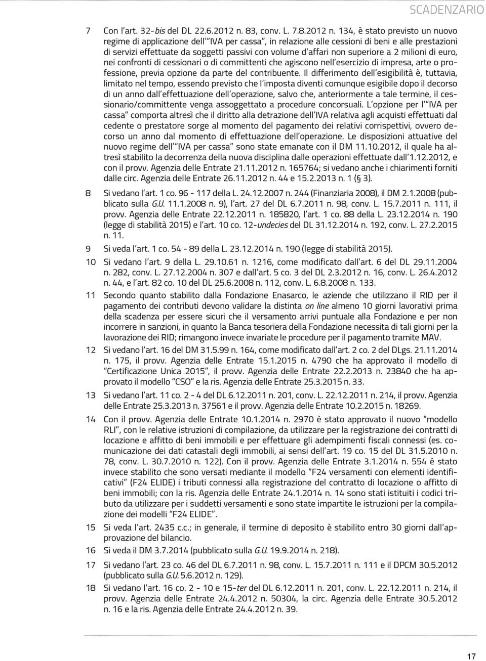 134, è stato previsto un nuovo regime di applicazione dell per cassa, in relazione alle cessioni di beni e alle prestazioni di servizi effettuate da soggetti passivi con volume d affari non superiore