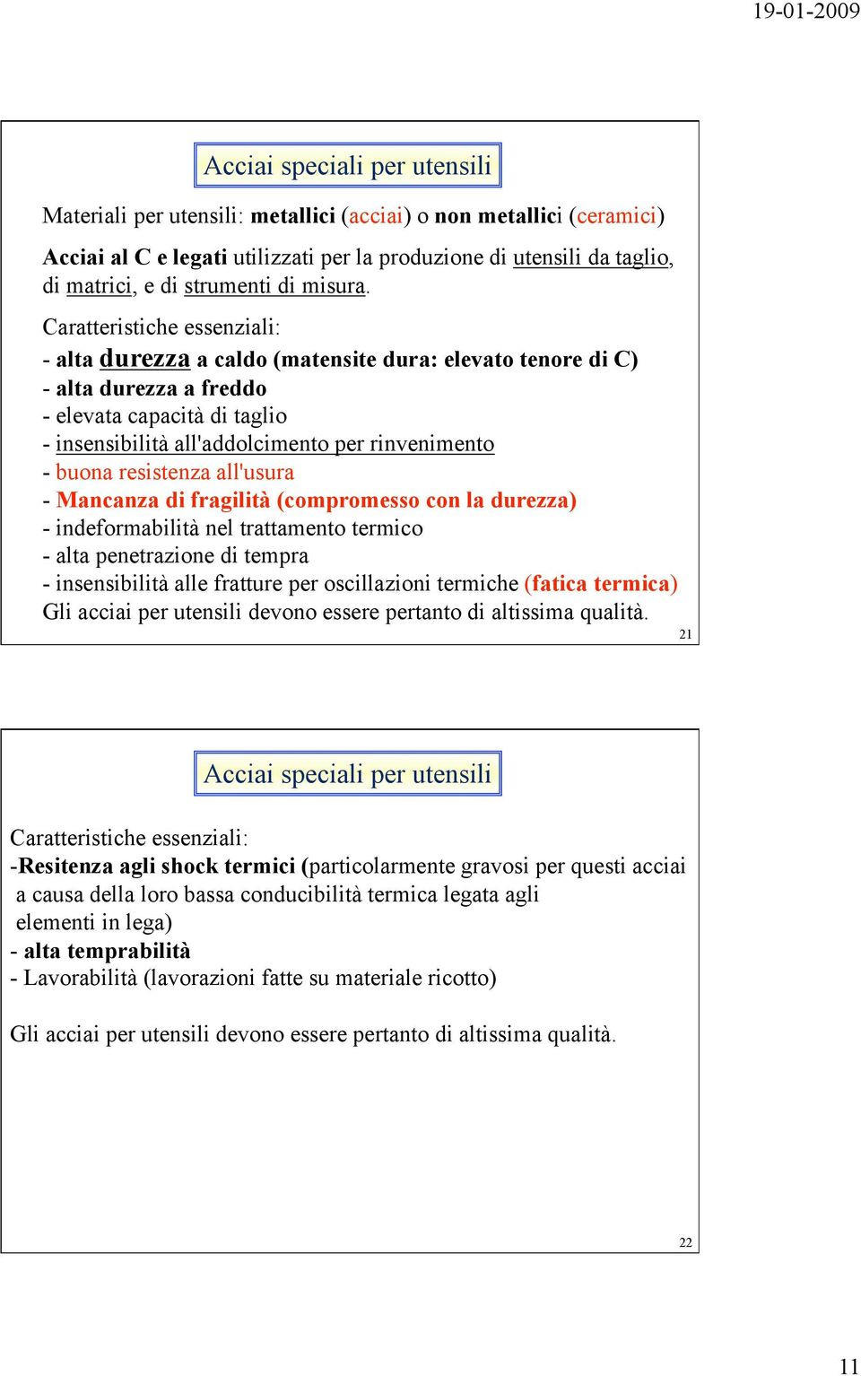 Caratteristiche essenziali: - alta durezza a caldo (matensite dura: elevato tenore di C) - alta durezza a freddo - elevata capacità di taglio - insensibilità all'addolcimento per rinvenimento - buona