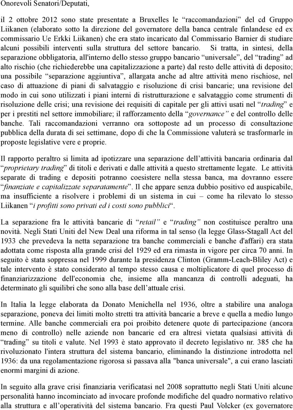 Si tratta, in sintesi, della separazione obbligatoria, all'interno dello stesso gruppo bancario universale, del trading ad alto rischio (che richiederebbe una capitalizzazione a parte) dal resto