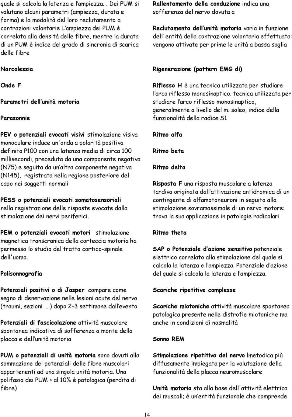 durata di un PUM è indice del grado di sincronia di scarica delle fibre Narcolessia Onde F Parametri dell unità motoria Parasonnie PEV o potenziali evocati visivi stimolazione visiva monoculare